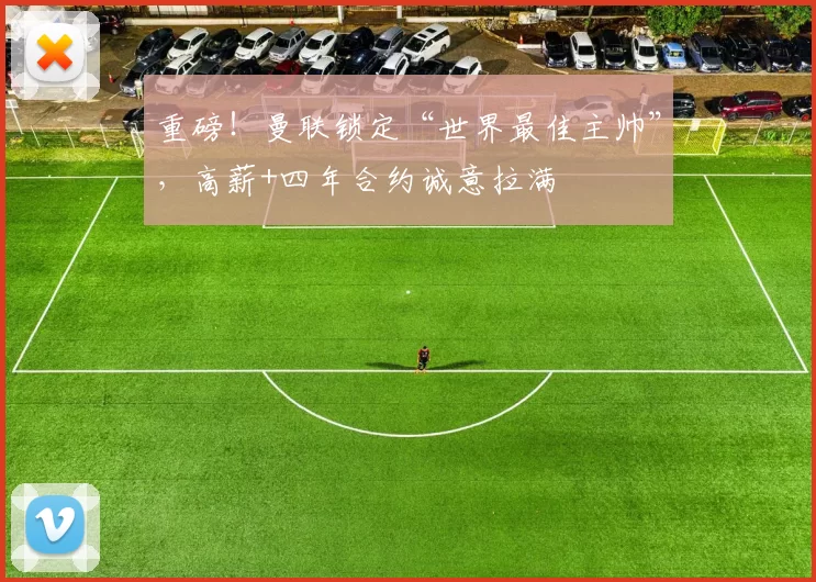 重磅！曼联锁定“世界最佳主帅”，高薪+四年合约诚意拉满