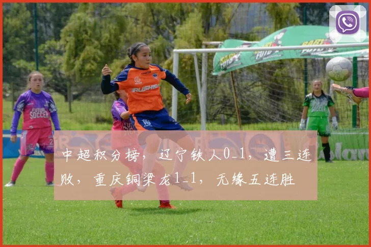 中超积分榜，辽宁铁人0_1，遭三连败，重庆铜梁龙1_1，无缘五连胜