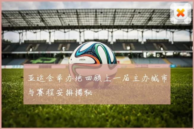 亚运会举办地回顾上一届主办城市与赛程安排揭秘