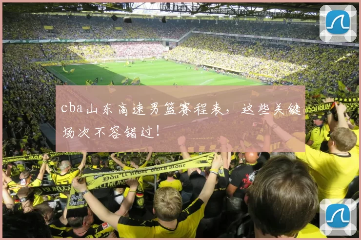 cba山东高速男篮赛程表,这些关键场次不容错过!