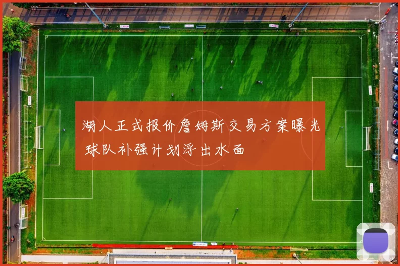 湖人正式报价詹姆斯交易方案曝光 球队补强计划浮出水面