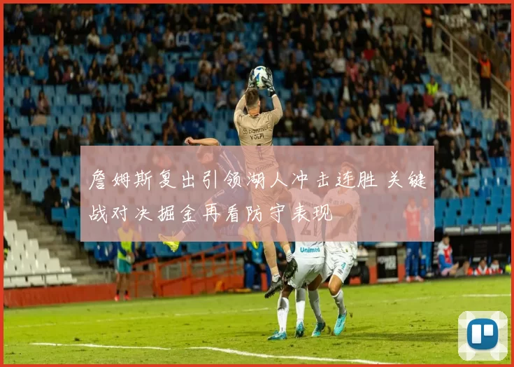 詹姆斯复出引领湖人冲击连胜 关键战对决掘金再看防守表现