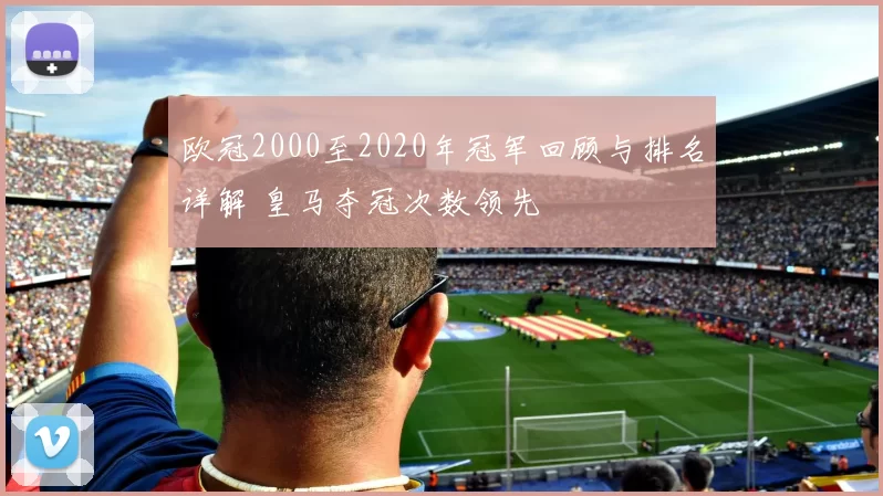 欧冠2000至2020年冠军回顾与排名详解 皇马夺冠次数领先