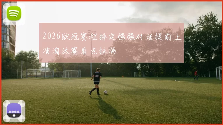 2026欧冠赛程排定强强对话提前上演淘汰赛看点拉满