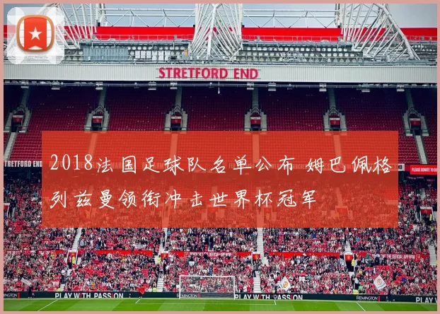 2018法国足球队名单公布 姆巴佩格列兹曼领衔冲击世界杯冠军