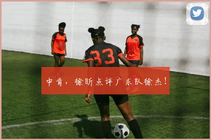 中肯，徐昕点评广东队徐杰！