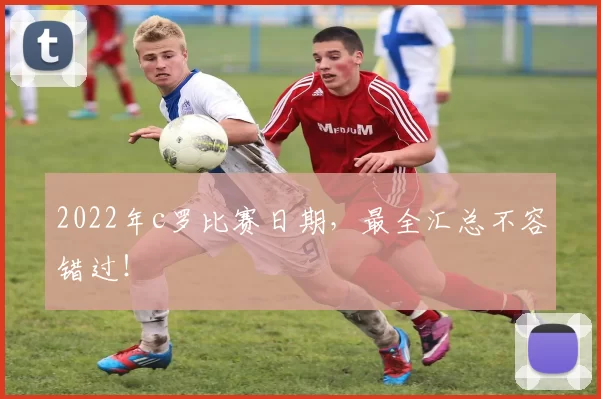 2022年c罗比赛日期，最全汇总不容错过！