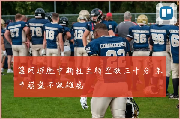 篮网连胜中断杜兰特空砍三十分 末节崩盘不敌雄鹿