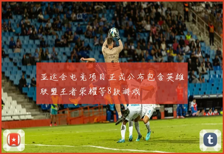 亚运会电竞项目正式公布包含英雄联盟王者荣耀等8款游戏