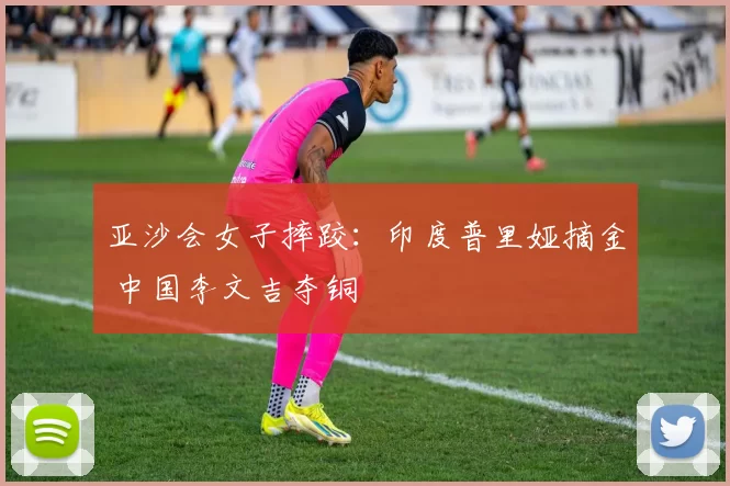 亚沙会女子摔跤：印度普里娅摘金 中国李文吉夺铜