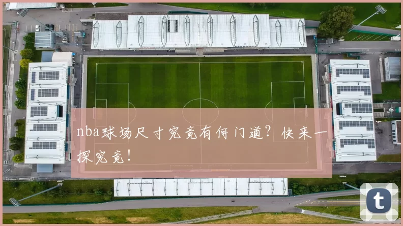 nba球场尺寸究竟有何门道？快来一探究竟！