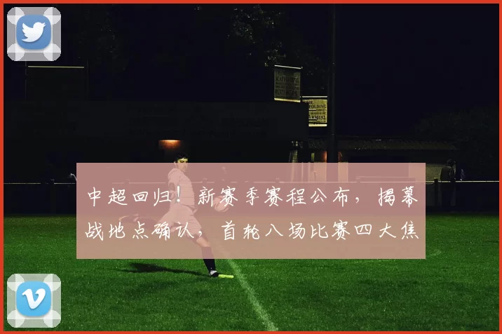 中超回归！新赛季赛程公布，揭幕战地点确认，首轮八场比赛四大焦点抢先看_成都_1_亚冠