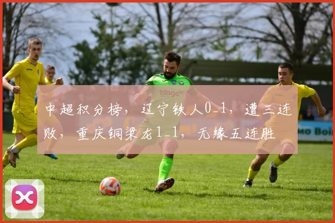 中超积分榜，辽宁铁人0_1，遭三连败，重庆铜梁龙1_1，无缘五连胜