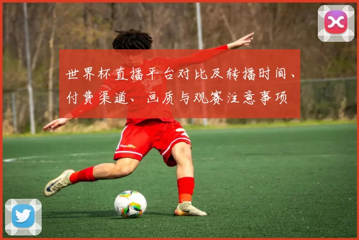 世界杯直播平台对比及转播时间、付费渠道、画质与观赛注意事项