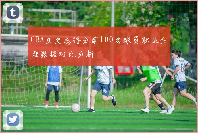 CBA历史总得分前100名球员职业生涯数据对比分析