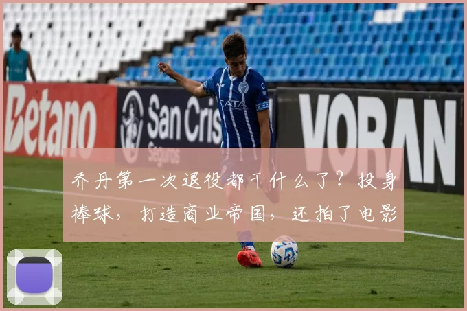 乔丹第一次退役都干什么了？投身棒球，打造商业帝国，还拍了电影