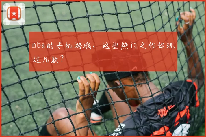 nba的手机游戏，这些热门之作你玩过几款？