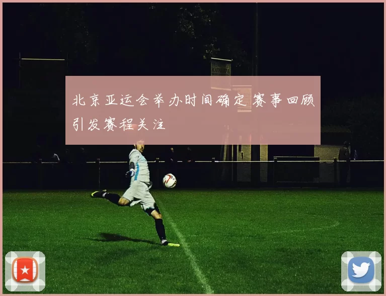 北京亚运会举办时间确定 赛事回顾引发赛程关注
