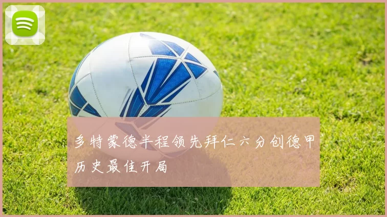 多特蒙德半程领先拜仁六分创德甲历史最佳开局