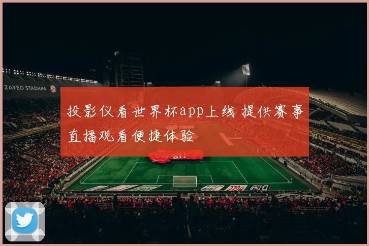 投影仪看世界杯app上线 提供赛事直播观看便捷体验
