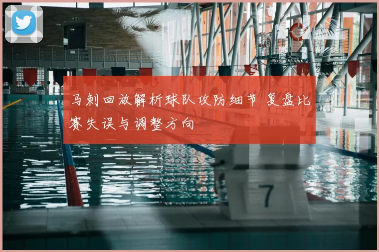马刺回放解析球队攻防细节 复盘比赛失误与调整方向