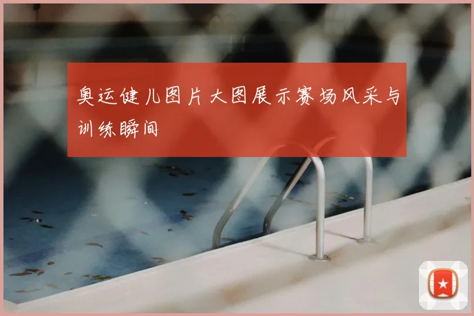 奥运健儿图片大图展示赛场风采与训练瞬间