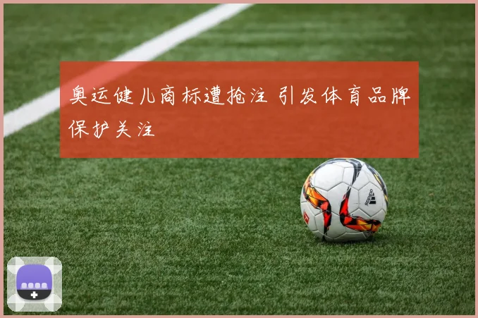 奥运健儿商标遭抢注 引发体育品牌保护关注