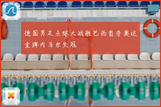 德国男足点球大战胜巴西首夺奥运金牌内马尔失冠