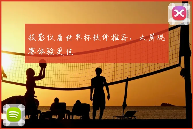 投影仪看世界杯软件推荐,大屏观赛体验更佳