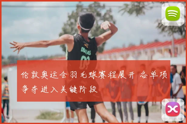 伦敦奥运会羽毛球赛程展开 各单项争夺进入关键阶段