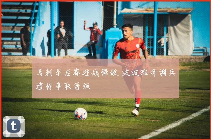 马刺季后赛迎战强敌 波波维奇调兵遣将争取晋级